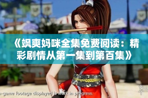 《飒爽妈咪全集免费阅读：精彩剧情从第一集到第百集》