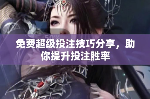 免费超级投注技巧分享，助你提升投注胜率