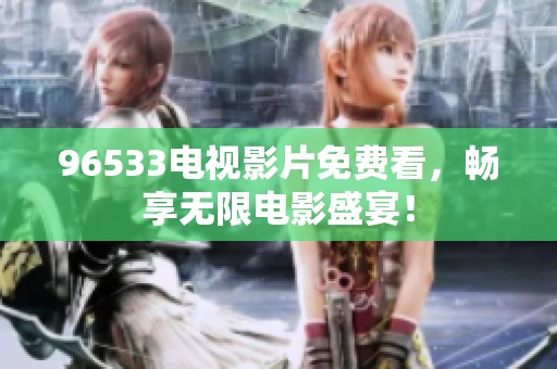 96533电视影片免费看，畅享无限电影盛宴！