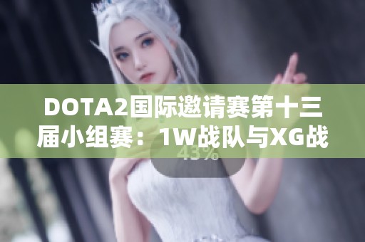 DOTA2国际邀请赛第十三届小组赛：1W战队与XG战队战成平局