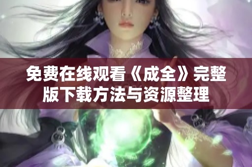 免费在线观看《成全》完整版下载方法与资源整理