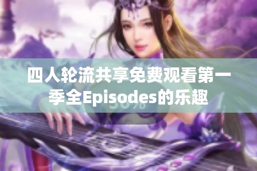 四人轮流共享免费观看第一季全Episodes的乐趣