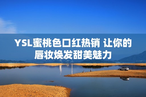 YSL蜜桃色口红热销 让你的唇妆焕发甜美魅力