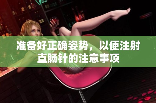 准备好正确姿势，以便注射直肠针的注意事项