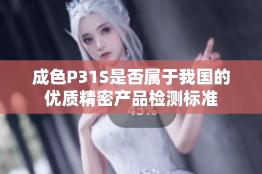 成色P31S是否属于我国的优质精密产品检测标准