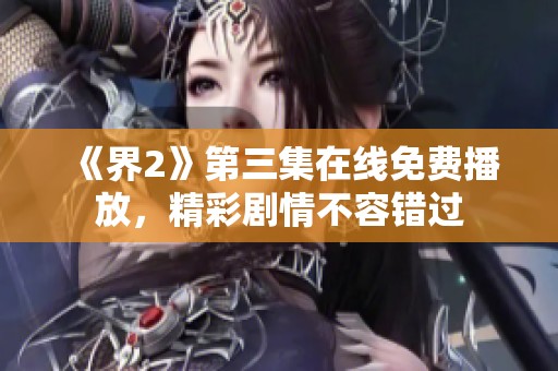 《界2》第三集在线免费播放，精彩剧情不容错过