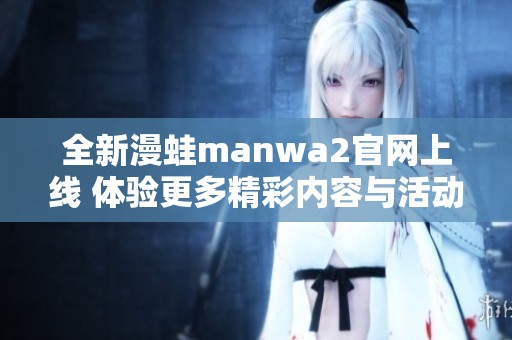 全新漫蛙manwa2官网上线 体验更多精彩内容与活动