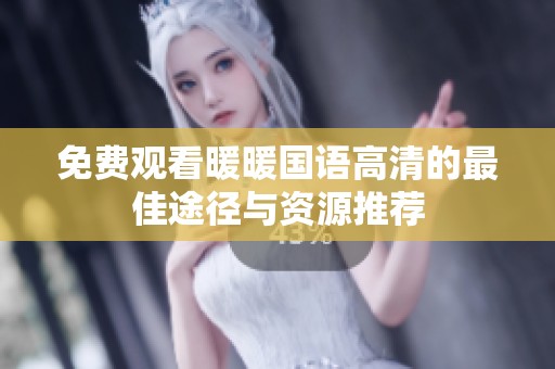 免费观看暖暖国语高清的最佳途径与资源推荐