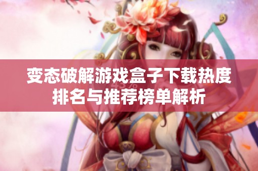 变态破解游戏盒子下载热度排名与推荐榜单解析