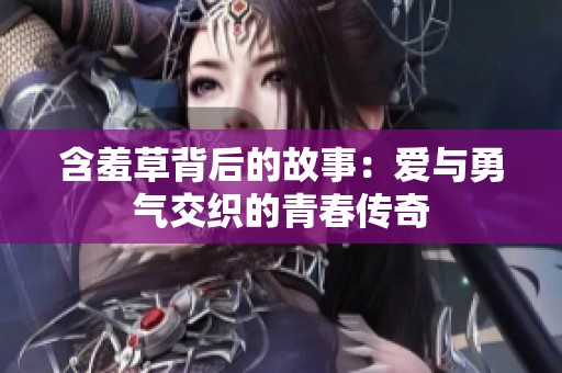含羞草背后的故事：爱与勇气交织的青春传奇