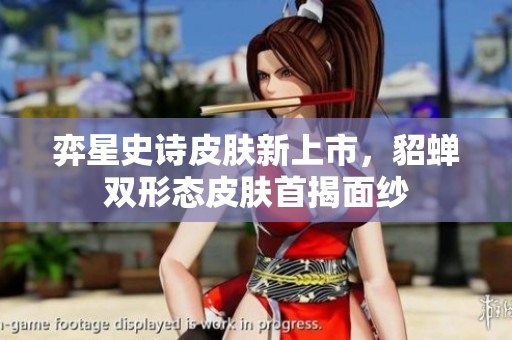 弈星史诗皮肤新上市，貂蝉双形态皮肤首揭面纱