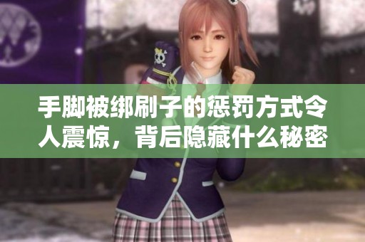 手脚被绑刷子的惩罚方式令人震惊，背后隐藏什么秘密