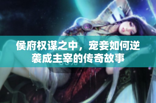 侯府权谋之中，宠妾如何逆袭成主宰的传奇故事