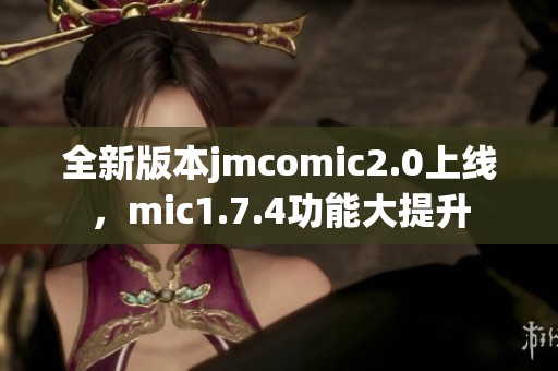 全新版本jmcomic2.0上线，mic1.7.4功能大提升