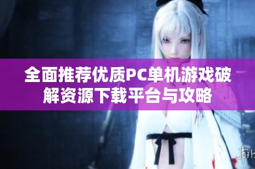 全面推荐优质PC单机游戏破解资源下载平台与攻略