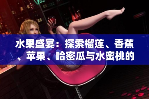 水果盛宴：探索榴莲、香蕉、苹果、哈密瓜与水蜜桃的营养与美味