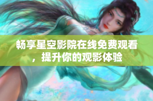 畅享星空影院在线免费观看，提升你的观影体验