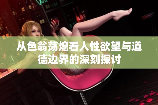 从色翁荡熄看人性欲望与道德边界的深刻探讨