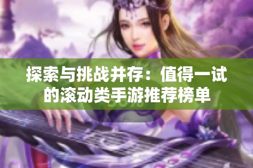 探索与挑战并存：值得一试的滚动类手游推荐榜单