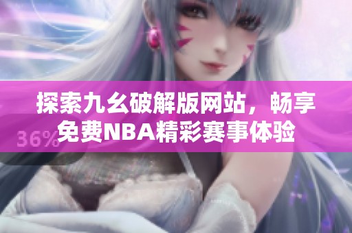 探索九幺破解版网站，畅享免费NBA精彩赛事体验