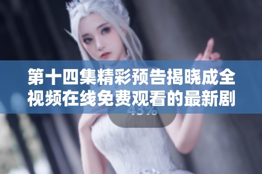 第十四集精彩预告揭晓成全视频在线免费观看的最新剧情动态
