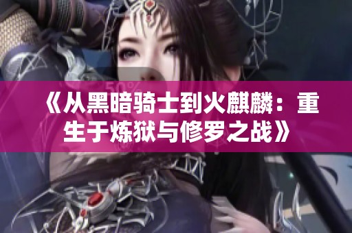 《从黑暗骑士到火麒麟：重生于炼狱与修罗之战》