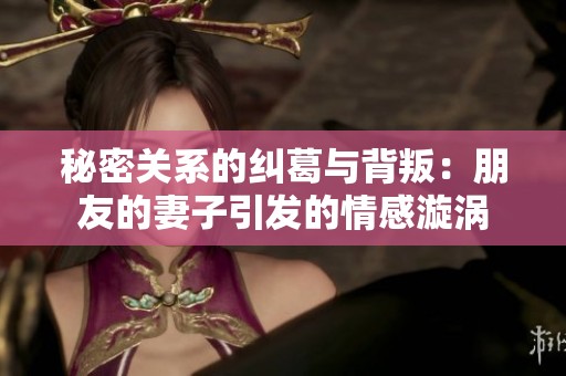 秘密关系的纠葛与背叛：朋友的妻子引发的情感漩涡