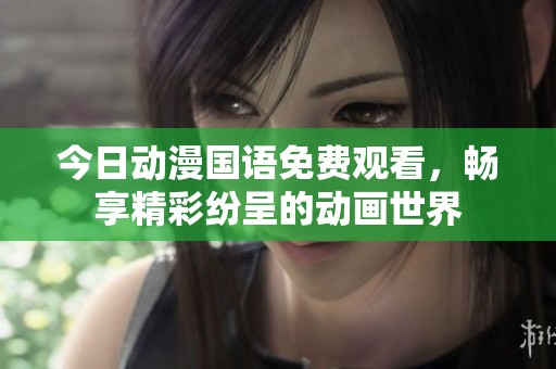 今日动漫国语免费观看，畅享精彩纷呈的动画世界