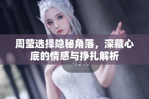周莹选择隐秘角落，深藏心底的情感与挣扎解析
