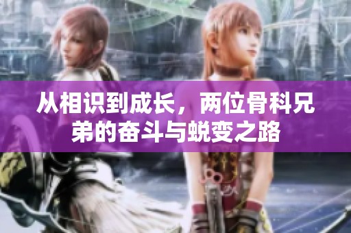 从相识到成长，两位骨科兄弟的奋斗与蜕变之路