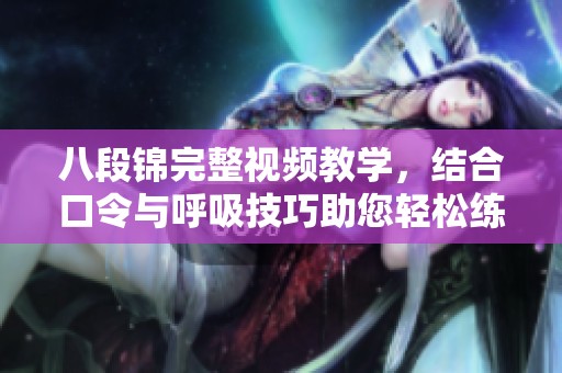 八段锦完整视频教学，结合口令与呼吸技巧助您轻松练习