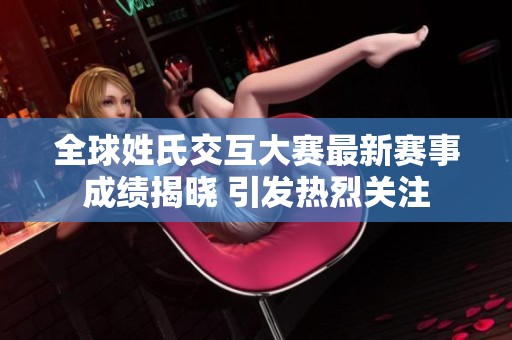 全球姓氏交互大赛最新赛事成绩揭晓 引发热烈关注