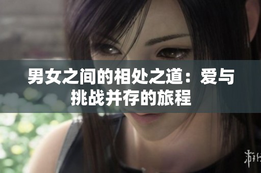 男女之间的相处之道：爱与挑战并存的旅程