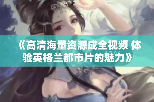 《高清海量资源成全视频 体验英格兰都市片的魅力》