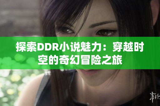 探索DDR小说魅力：穿越时空的奇幻冒险之旅