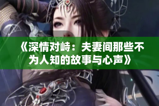 《深情对峙：夫妻间那些不为人知的故事与心声》
