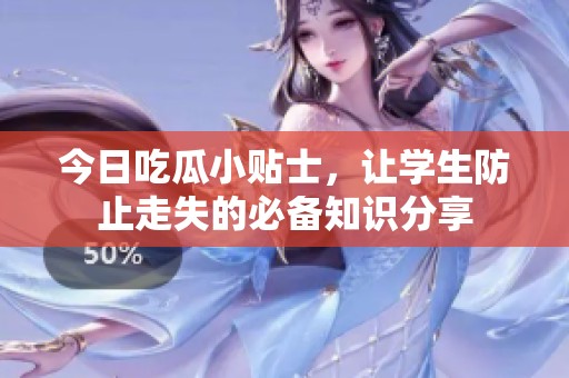 今日吃瓜小贴士，让学生防止走失的必备知识分享