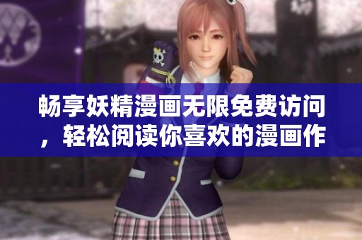 畅享妖精漫画无限免费访问，轻松阅读你喜欢的漫画作品