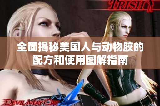 全面揭秘美国人与动物胶的配方和使用图解指南