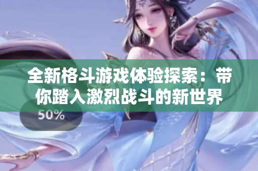 全新格斗游戏体验探索：带你踏入激烈战斗的新世界