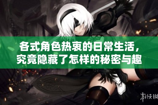 各式角色热衷的日常生活，究竟隐藏了怎样的秘密与趣事