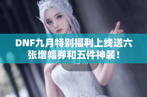DNF九月特别福利上线送六张增幅券和五件神装！