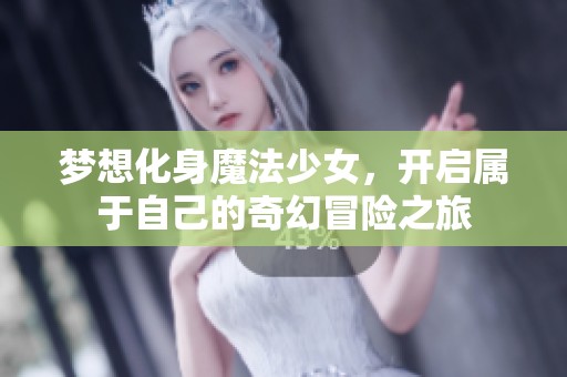梦想化身魔法少女，开启属于自己的奇幻冒险之旅