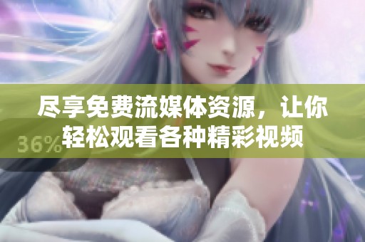 尽享免费流媒体资源，让你轻松观看各种精彩视频