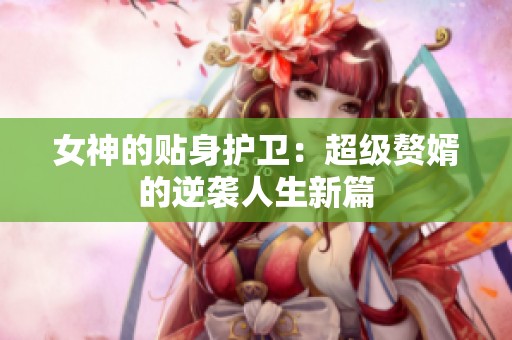 女神的贴身护卫：超级赘婿的逆袭人生新篇