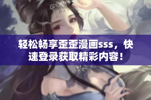 轻松畅享歪歪漫画sss，快速登录获取精彩内容！