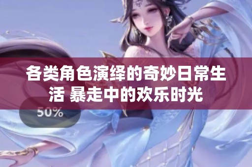 各类角色演绎的奇妙日常生活 暴走中的欢乐时光