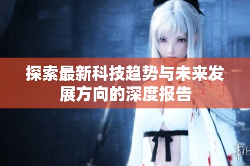 探索最新科技趋势与未来发展方向的深度报告