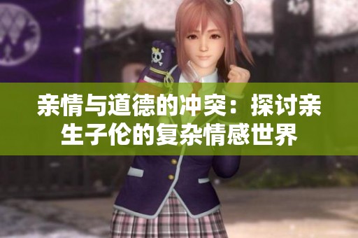 亲情与道德的冲突：探讨亲生子伦的复杂情感世界