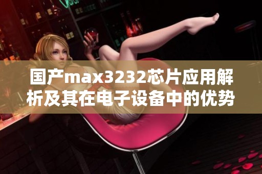 国产max3232芯片应用解析及其在电子设备中的优势探讨